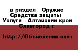  в раздел : Оружие. Средства защиты » Услуги . Алтайский край,Славгород г.